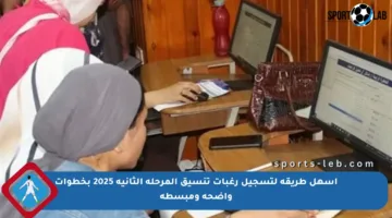 أسهل طريقة لتسجيل رغبات تنسيق المرحلة الثانية 2025 بخطوات واضحة ومبسطة